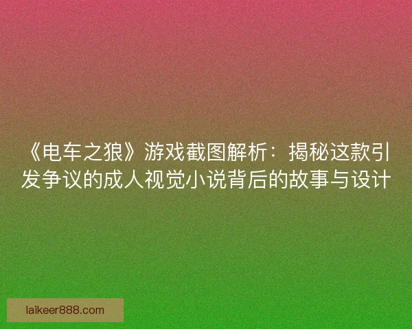 《电车之狼》游戏截图解析：揭秘这款引发争议的成人视觉小说背后的故事与设计