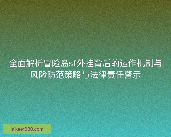 全面解析冒险岛sf外挂背后的运作机制与风险防范策略与法律责任警示
