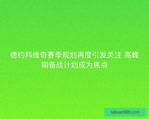 德约科维奇赛季规划再度引发关注 高峰期备战计划成为焦点