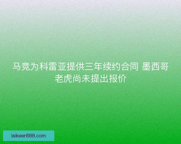 马竞为科雷亚提供三年续约合同 墨西哥老虎尚未提出报价