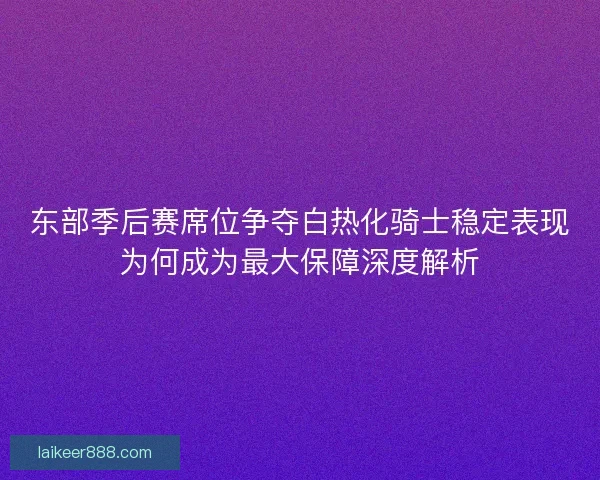 东部季后赛席位争夺白热化骑士稳定表现为何成为最大保障深度解析